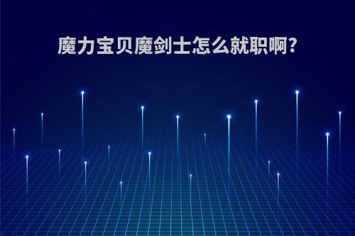 魔力宝贝魔剑士怎么就职啊?