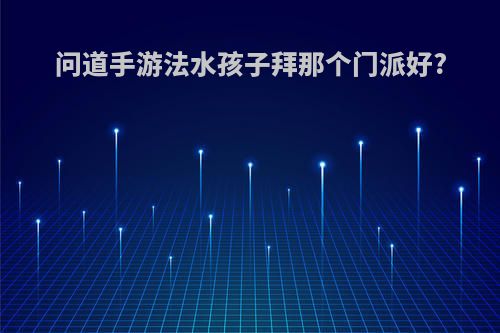 问道手游法水孩子拜那个门派好?