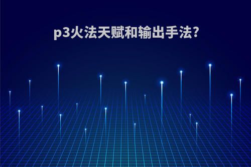 p3火法天赋和输出手法?