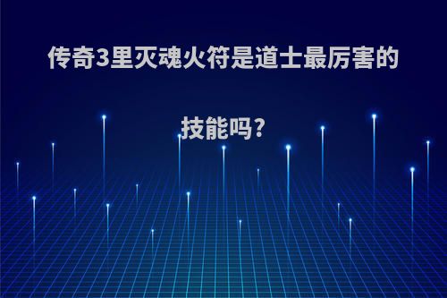 传奇3里灭魂火符是道士最厉害的技能吗?