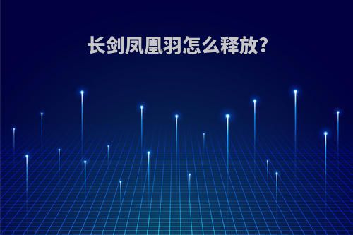 长剑凤凰羽怎么释放?