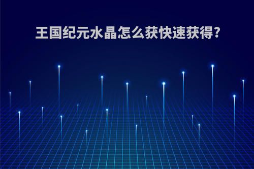 王国纪元水晶怎么获快速获得?