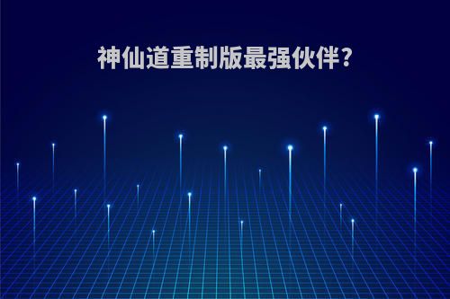 神仙道重制版最强伙伴?