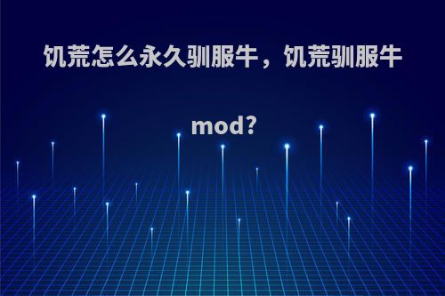 饥荒怎么永久驯服牛，饥荒驯服牛mod?