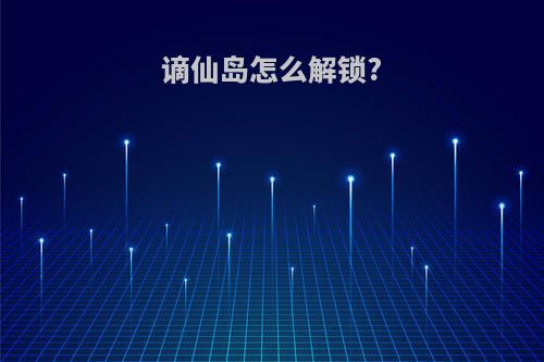 谪仙岛怎么解锁?
