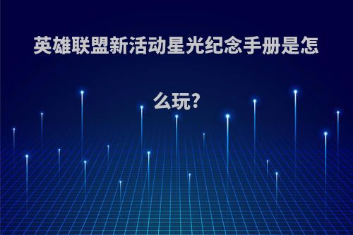 英雄联盟新活动星光纪念手册是怎么玩?