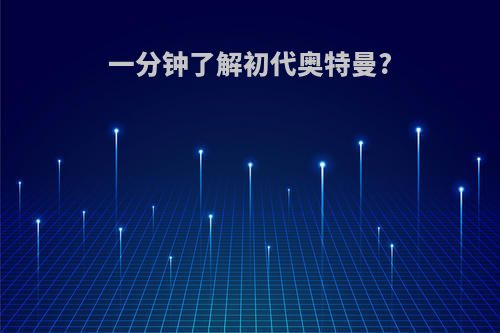 一分钟了解初代奥特曼?