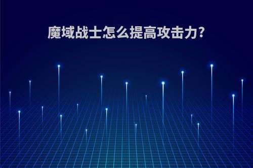 魔域战士怎么提高攻击力?