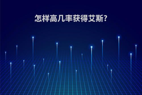 怎样高几率获得艾斯?