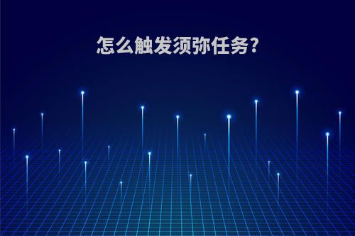 怎么触发须弥任务?