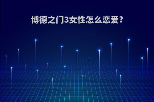 博德之门3女性怎么恋爱?