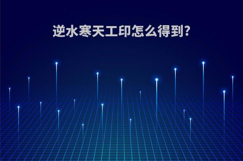逆水寒天工印怎么得到?