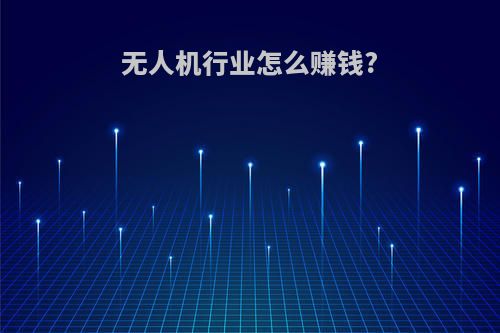 无人机行业怎么赚钱?