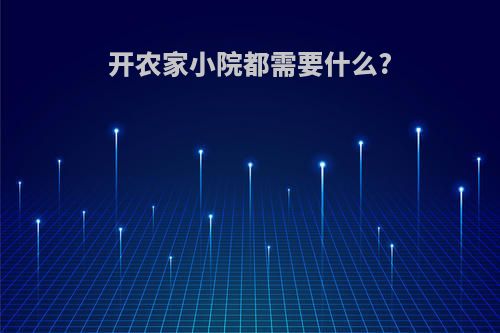 开农家小院都需要什么?