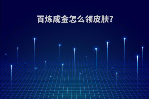 百炼成金怎么领皮肤?