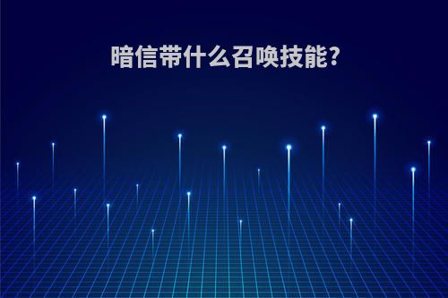 暗信带什么召唤技能?