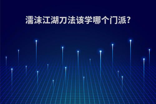 濡沫江湖刀法该学哪个门派?