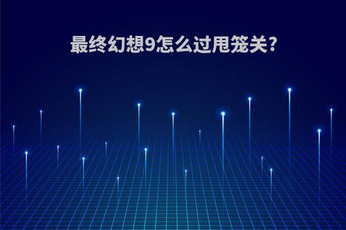 最终幻想9怎么过甩笼关?