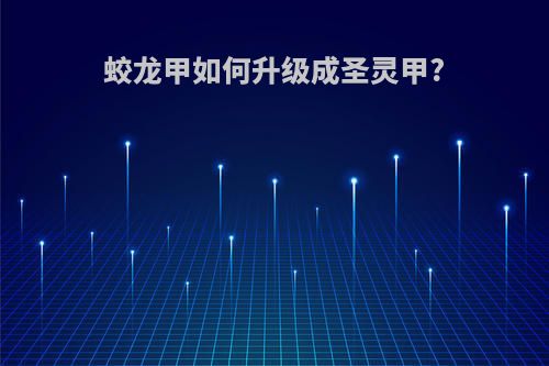 蛟龙甲如何升级成圣灵甲?