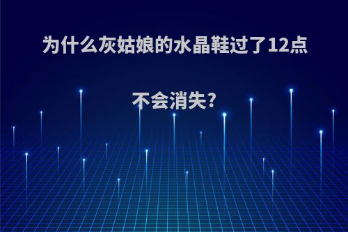 为什么灰姑娘的水晶鞋过了12点不会消失?