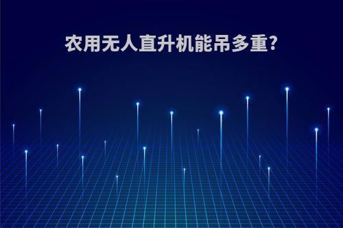 农用无人直升机能吊多重?