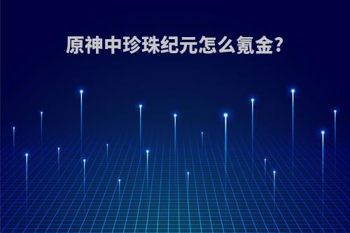 原神中珍珠纪元怎么氪金?