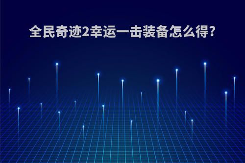 全民奇迹2幸运一击装备怎么得?