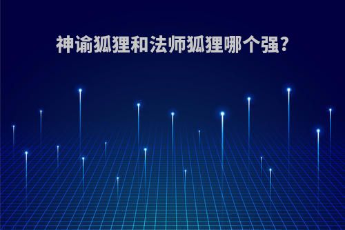 神谕狐狸和法师狐狸哪个强?