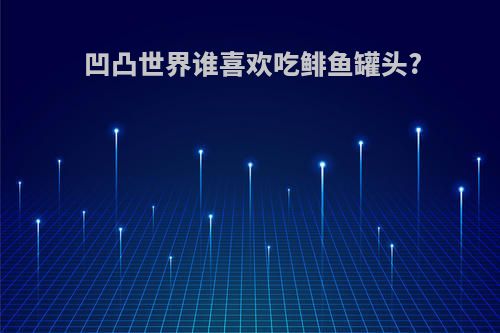 凹凸世界谁喜欢吃鲱鱼罐头?