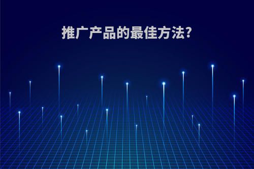 推广产品的最佳方法?