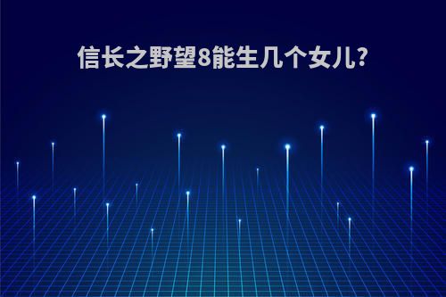 信长之野望8能生几个女儿?