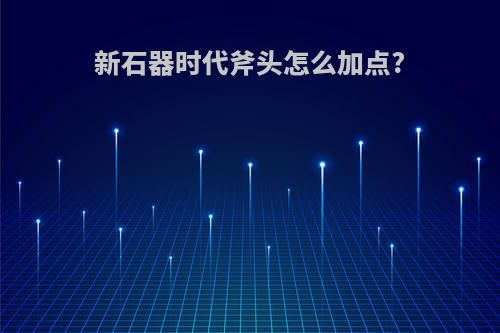 新石器时代斧头怎么加点?