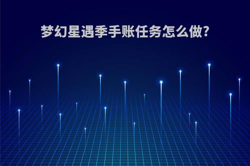梦幻星遇季手账任务怎么做?