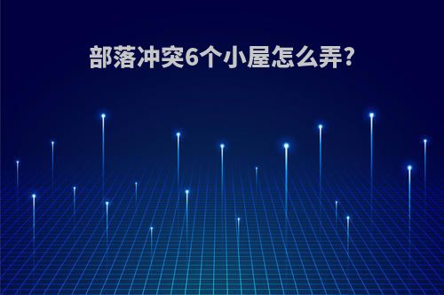 部落冲突6个小屋怎么弄?