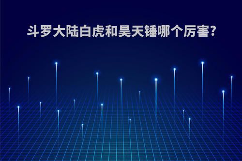 斗罗大陆白虎和昊天锤哪个厉害?