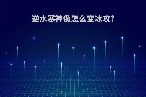 逆水寒神像怎么变冰攻?