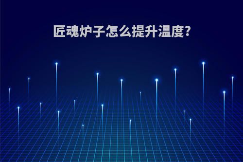 匠魂炉子怎么提升温度?