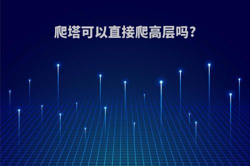 爬塔可以直接爬高层吗?