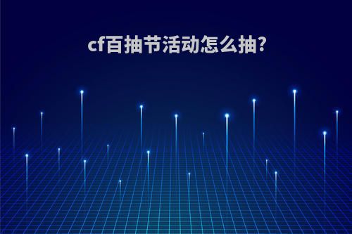 cf百抽节活动怎么抽?