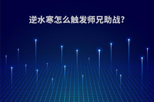 逆水寒怎么触发师兄助战?