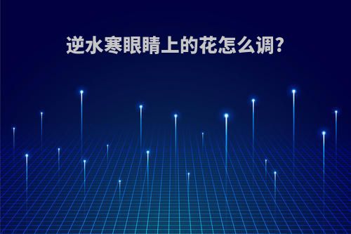逆水寒眼睛上的花怎么调?