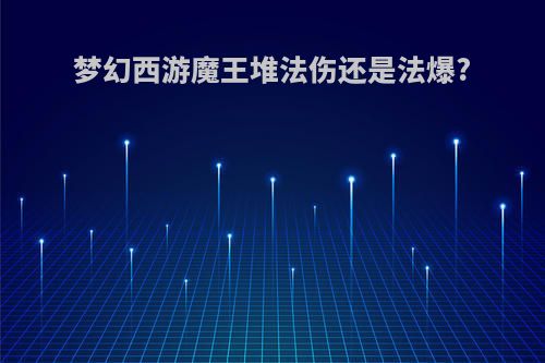 梦幻西游魔王堆法伤还是法爆?