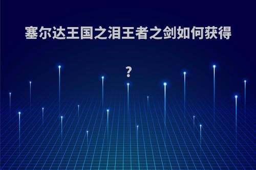 塞尔达王国之泪王者之剑如何获得?