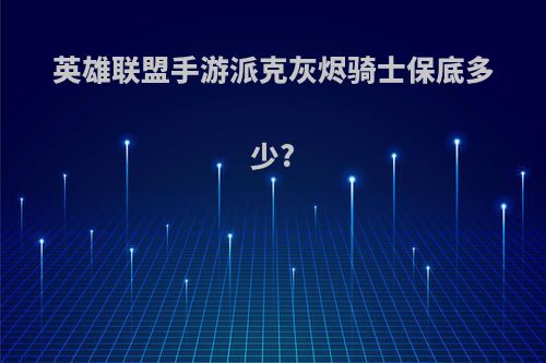 英雄联盟手游派克灰烬骑士保底多少?