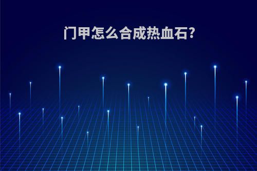 门甲怎么合成热血石?