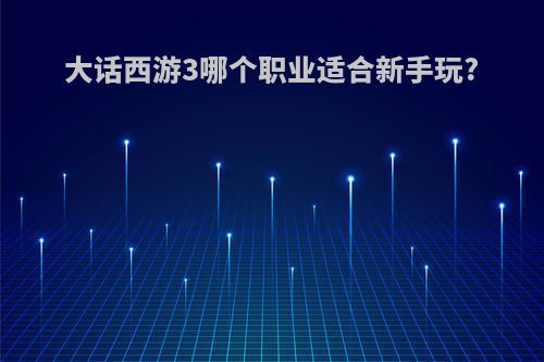 大话西游3哪个职业适合新手玩?