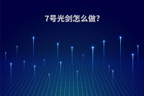 7号光剑怎么做?