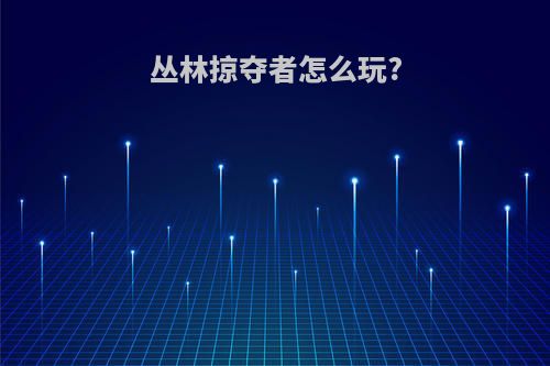 丛林掠夺者怎么玩?