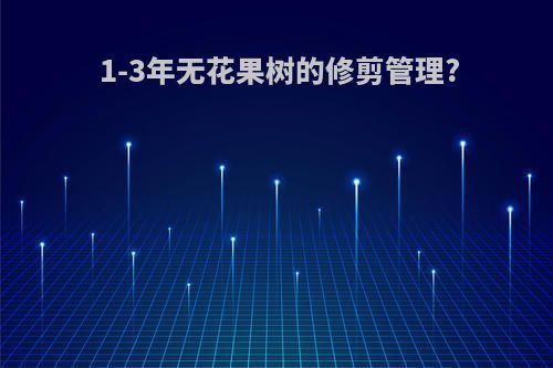 1-3年无花果树的修剪管理?