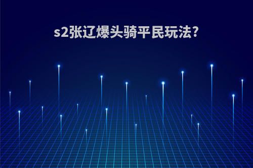 s2张辽爆头骑平民玩法?